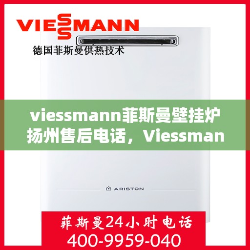 viessmann菲斯曼壁挂炉扬州售后电话，Viessmann菲斯曼壁挂炉扬州售后服务中心联系电话