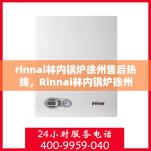 rinnai林内锅炉徐州售后热线，Rinnai林内锅炉徐州售后服务中心热线公布