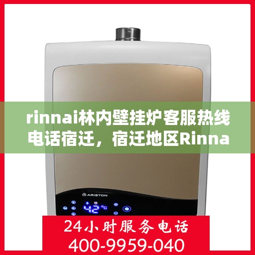 rinnai林内壁挂炉客服热线电话宿迁，宿迁地区Rinnai林内壁挂炉客服热线电话及售后服务指南