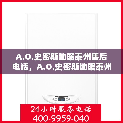 A.O.史密斯地暖泰州售后电话，A.O.史密斯地暖泰州售后服务热线及电话全攻略