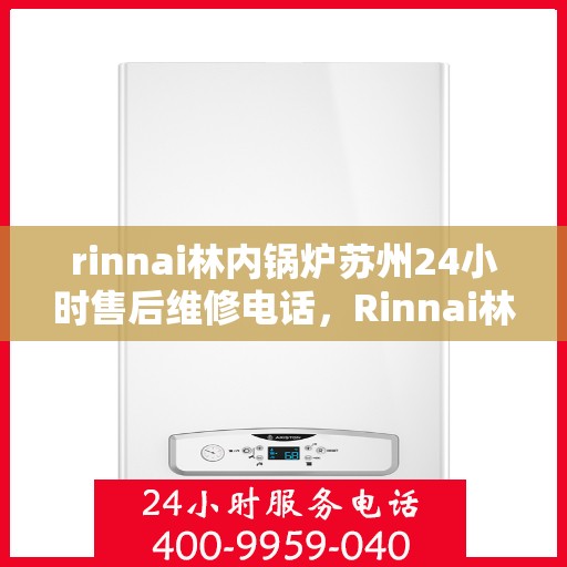 rinnai林内锅炉苏州24小时售后维修电话，Rinnai林内锅炉苏州全天候售后维修服务热线