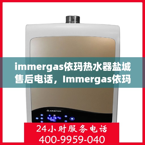 immergas依玛热水器盐城售后电话，Immergas依玛热水器盐城售后服务热线及电话一览