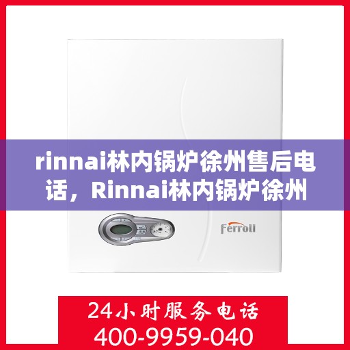 rinnai林内锅炉徐州售后电话，Rinnai林内锅炉徐州售后服务中心联系电话及服务一览