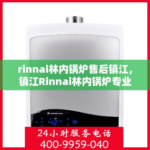 rinnai林内锅炉售后镇江，镇江Rinnai林内锅炉专业售后服务指南