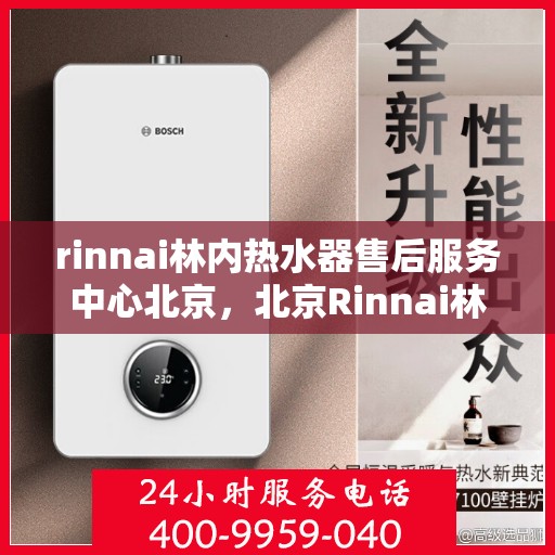 rinnai林内热水器售后服务中心北京，北京Rinnai林内热水器售后服务中心，专业维修，贴心服务