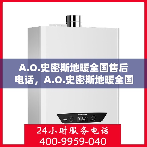 A.O.史密斯地暖全国售后电话，A.O.史密斯地暖全国售后服务热线电话公布
