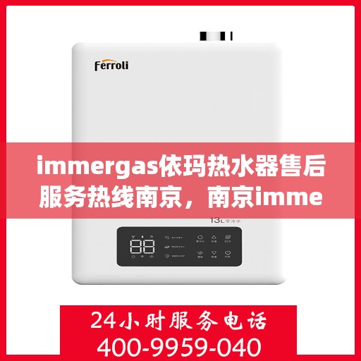 immergas依玛热水器售后服务热线南京，南京immergas依玛热水器售后服务热线详解