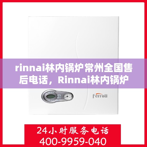 rinnai林内锅炉常州全国售后电话，Rinnai林内锅炉常州售后服务热线公布