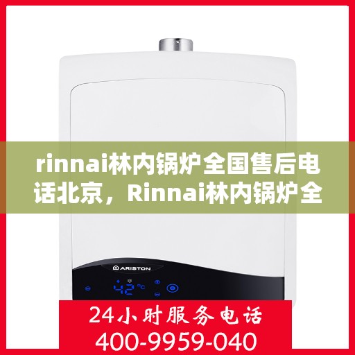 rinnai林内锅炉全国售后电话北京，Rinnai林内锅炉全国售后电话北京服务热线