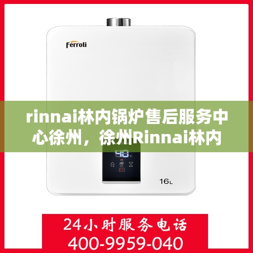 rinnai林内锅炉售后服务中心徐州，徐州Rinnai林内锅炉售后服务中心，专业维修，贴心服务