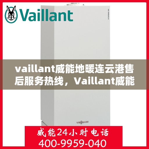 vaillant威能地暖连云港售后服务热线，Vaillant威能地暖连云港，专业售后服务热线，温暖您的生活