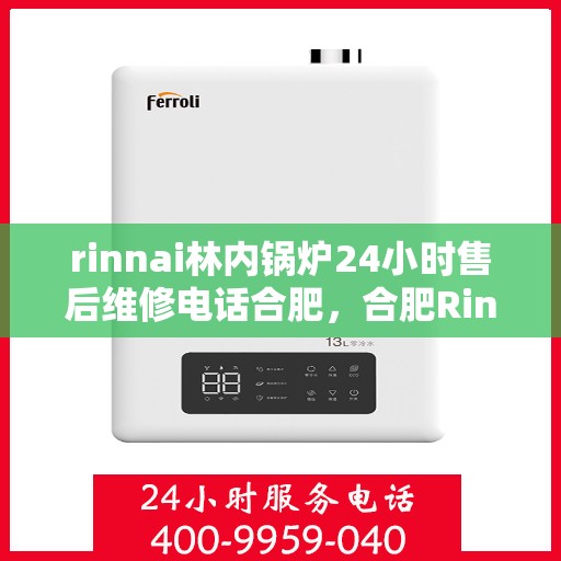 rinnai林内锅炉24小时售后维修电话合肥，合肥Rinnai林内锅炉全天候售后维修服务热线