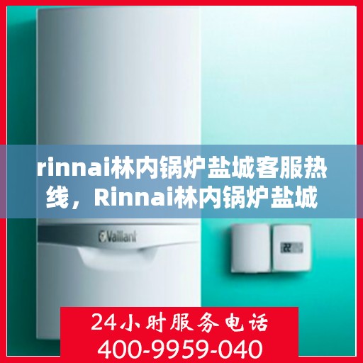 rinnai林内锅炉盐城客服热线，Rinnai林内锅炉盐城客服中心，专业热线，贴心服务