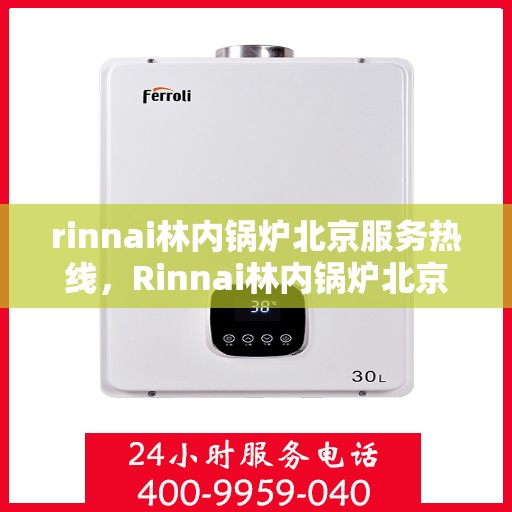 rinnai林内锅炉北京服务热线，Rinnai林内锅炉北京专业维修与服务热线