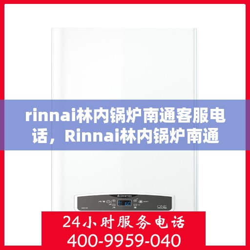 rinnai林内锅炉南通客服电话，Rinnai林内锅炉南通客服热线及咨询服务中心