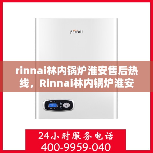 rinnai林内锅炉淮安售后热线，Rinnai林内锅炉淮安售后服务热线全解析