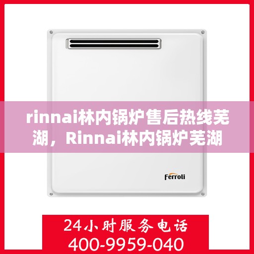 rinnai林内锅炉售后热线芜湖，Rinnai林内锅炉芜湖售后热线及服务一览