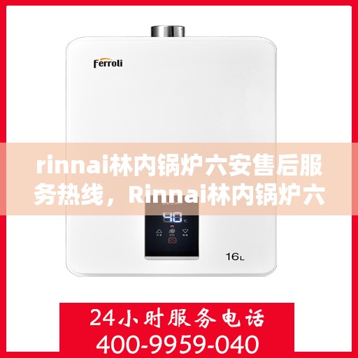 rinnai林内锅炉六安售后服务热线，Rinnai林内锅炉六安售后热线，专业服务为您解决一切问题
