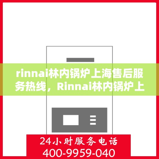 rinnai林内锅炉上海售后服务热线，Rinnai林内锅炉上海售后热线，专业服务，温暖您的生活