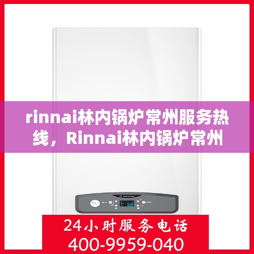 rinnai林内锅炉常州服务热线，Rinnai林内锅炉常州服务热线，专业团队，温暖您的生活