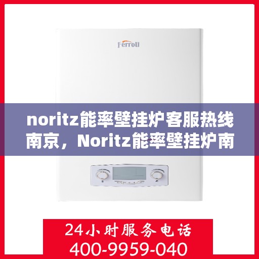 noritz能率壁挂炉客服热线南京，Noritz能率壁挂炉南京客服热线，专业解答，贴心服务
