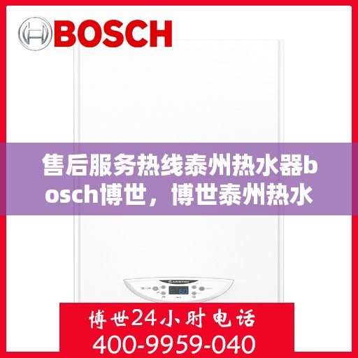 售后服务热线泰州热水器bosch博世，博世泰州热水器售后服务热线全解析