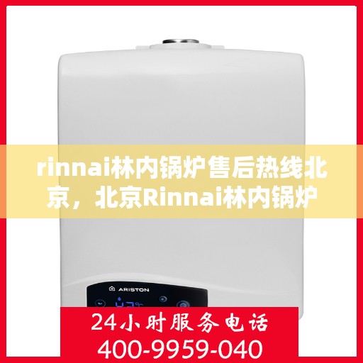 rinnai林内锅炉售后热线北京，北京Rinnai林内锅炉售后热线全攻略