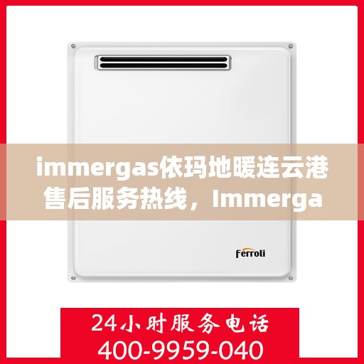 immergas依玛地暖连云港售后服务热线，Immergas依玛地暖连云港，专业售后服务热线，温暖您的生活