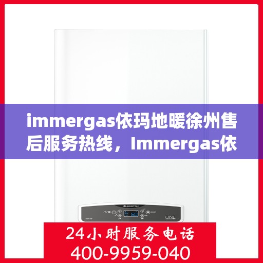 immergas依玛地暖徐州售后服务热线，Immergas依玛地暖徐州，专业售后服务热线，温暖您的生活