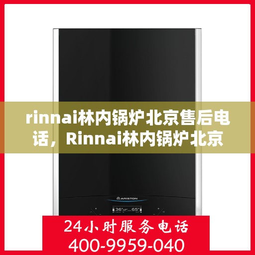 rinnai林内锅炉北京售后电话，Rinnai林内锅炉北京售后服务中心电话号码公布
