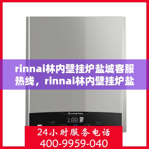 rinnai林内壁挂炉盐城客服热线，rinnai林内壁挂炉盐城客服热线，专业支持与温暖服务