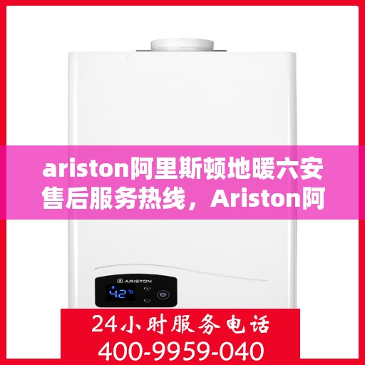 ariston阿里斯顿地暖六安售后服务热线，Ariston阿里斯顿地暖六安，专业售后服务热线，贴心服务暖人心