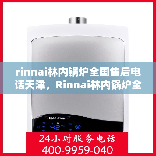 rinnai林内锅炉全国售后电话天津，Rinnai林内锅炉全国售后电话天津服务热线