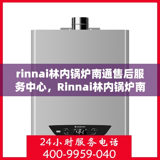 rinnai林内锅炉南通售后服务中心，Rinnai林内锅炉南通售后服务中心，专业维修，贴心服务