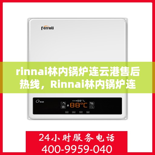 rinnai林内锅炉连云港售后热线，Rinnai林内锅炉连云港专业售后热线，一站式解决您的维修服务需求