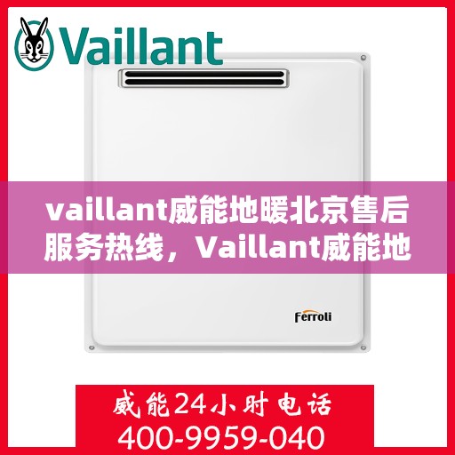 vaillant威能地暖北京售后服务热线，Vaillant威能地暖北京，专业售后服务热线，温暖您的生活