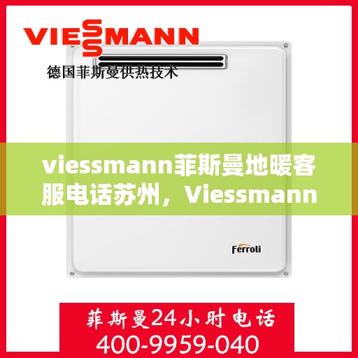viessmann菲斯曼地暖客服电话苏州，Viessmann菲斯曼地暖苏州客服热线及咨询指南