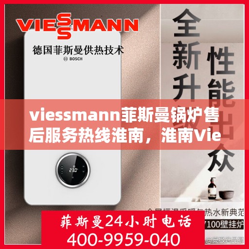 viessmann菲斯曼锅炉售后服务热线淮南，淮南Viessmann菲斯曼锅炉售后服务热线全面支持，专业团队为您解答疑问