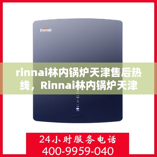 rinnai林内锅炉天津售后热线，Rinnai林内锅炉天津售后热线，专业快速解决您的锅炉问题