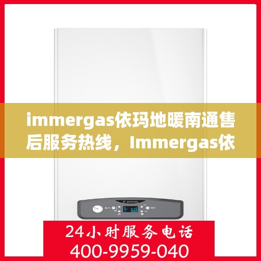 immergas依玛地暖南通售后服务热线，Immergas依玛地暖南通，专业售后服务热线，温暖您的生活