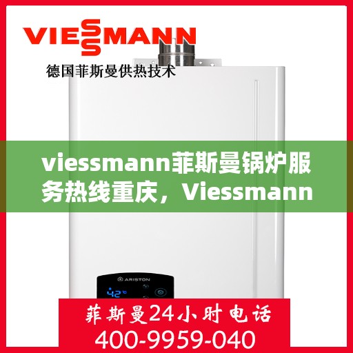 viessmann菲斯曼锅炉服务热线重庆，Viessmann菲斯曼锅炉重庆服务热线全解析