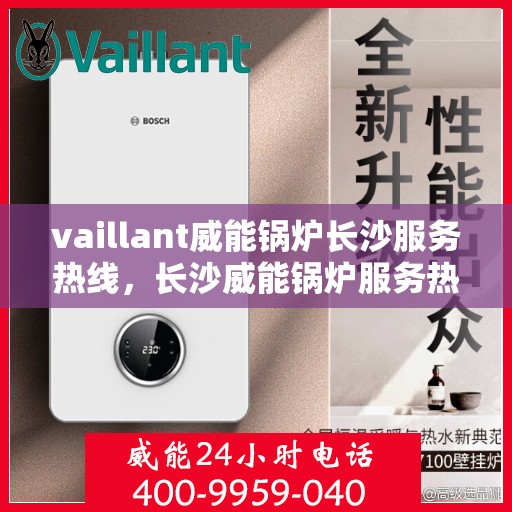 vaillant威能锅炉长沙服务热线，长沙威能锅炉服务热线，专业解决VAILLANT锅炉问题