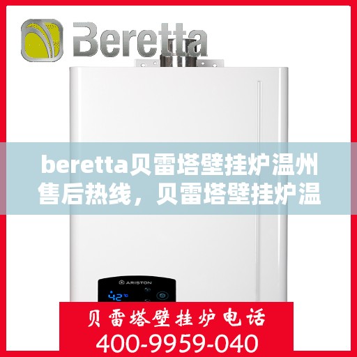 beretta贝雷塔壁挂炉温州售后热线，贝雷塔壁挂炉温州售后服务中心热线，专业维修与咨询一站式解决