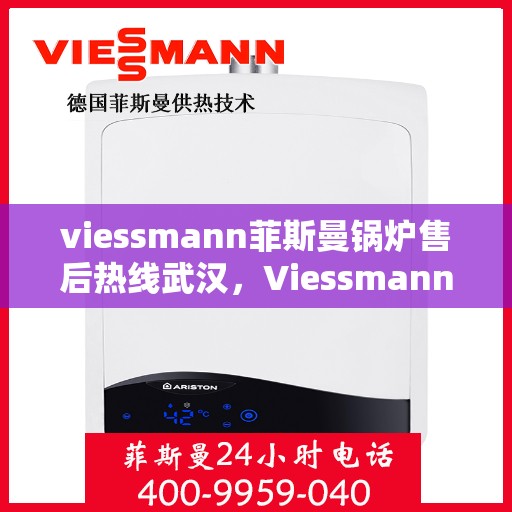 viessmann菲斯曼锅炉售后热线武汉，Viessmann菲斯曼锅炉武汉售后热线全解析
