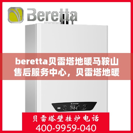 beretta贝雷塔地暖马鞍山售后服务中心，贝雷塔地暖马鞍山服务中心，专业售后，温暖您的生活
