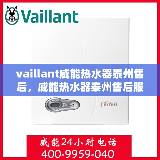 vaillant威能热水器泰州售后，威能热水器泰州售后服务中心，专业维修与优质服务