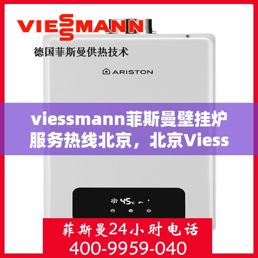 viessmann菲斯曼壁挂炉服务热线北京，北京Viessmann菲斯曼壁挂炉服务热线全面支持，专业解决您的采暖需求