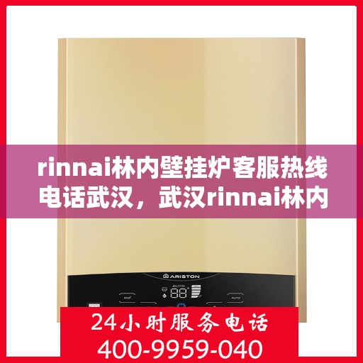 rinnai林内壁挂炉客服热线电话武汉，武汉rinnai林内壁挂炉客服热线电话及维修服务指南