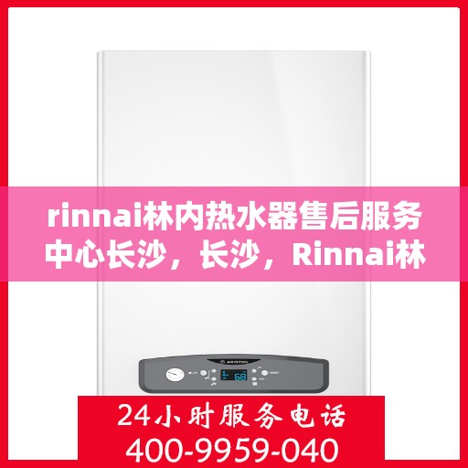 rinnai林内热水器售后服务中心长沙，长沙，Rinnai林内热水器售后服务中心专业团队，为您的温暖保驾护航
