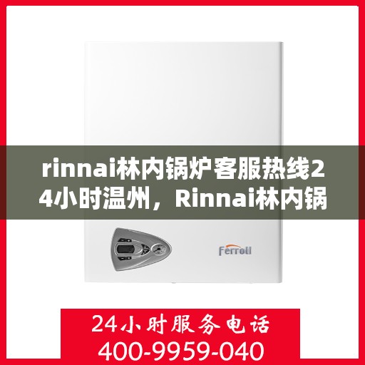 rinnai林内锅炉客服热线24小时温州，Rinnai林内锅炉温州24小时客服热线，全天候服务温暖相伴